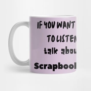 if you want me to listen talk about scrapbooking Mug